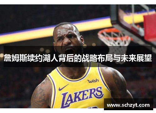 詹姆斯续约湖人背后的战略布局与未来展望 詹姆斯续约湖人背后的战略布局与未来展望