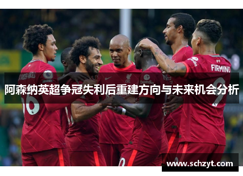 阿森纳英超争冠失利后重建方向与未来机会分析