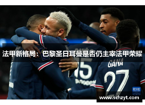 法甲新格局:巴黎圣日耳曼是否仍主宰法甲荣耀 法甲新格局:巴黎圣日耳曼是否仍主宰法甲荣耀