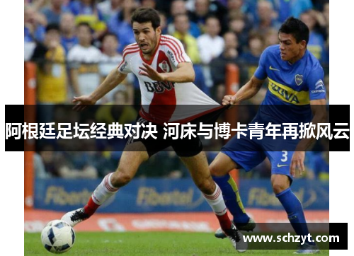 阿根廷足坛经典对决 河床与博卡青年再掀风云