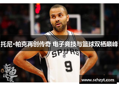 托尼·帕克再创传奇 电子竞技与篮球双栖巅峰