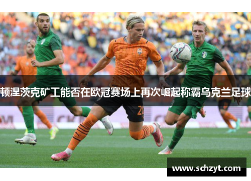 顿涅茨克矿工能否在欧冠赛场上再次崛起称霸乌克兰足球