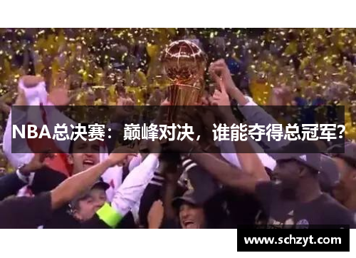 NBA总决赛：巅峰对决，谁能夺得总冠军？