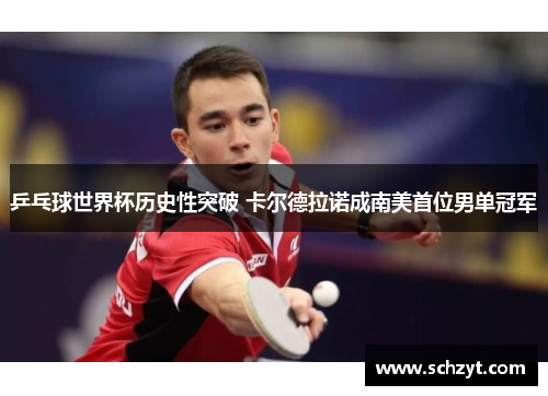 乒乓球世界杯历史性突破 卡尔德拉诺成南美首位男单冠军