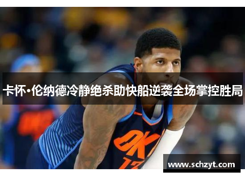 卡怀·伦纳德冷静绝杀助快船逆袭全场掌控胜局