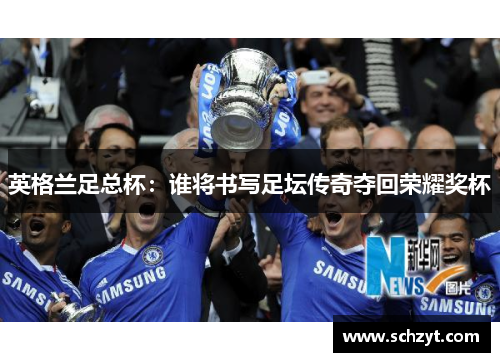英格兰足总杯:谁将书写足坛传奇夺回荣耀奖杯 英格兰足总杯:谁将书写足坛传奇夺回荣耀奖杯