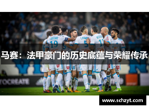 马赛：法甲豪门的历史底蕴与荣耀传承