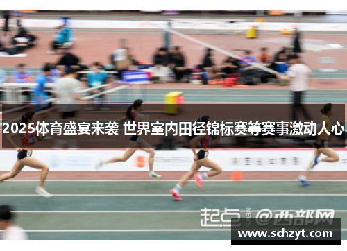 2025体育盛宴来袭 世界室内田径锦标赛等赛事激动人心
