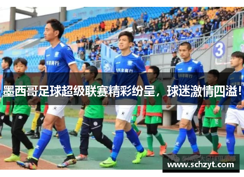 墨西哥足球超级联赛精彩纷呈，球迷激情四溢！