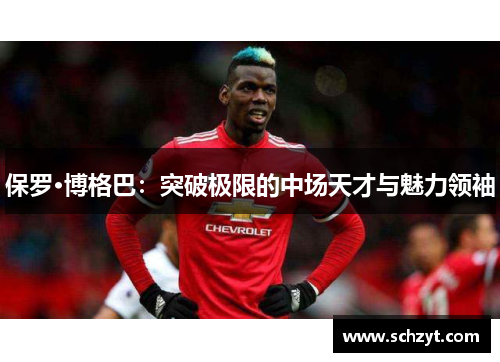 保罗·博格巴：突破极限的中场天才与魅力领袖