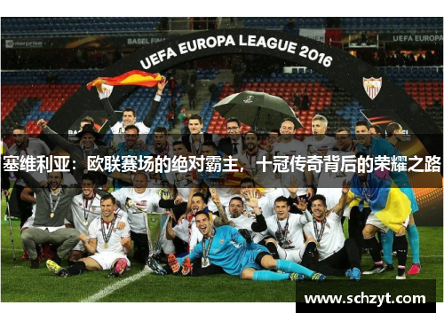 塞维利亚：欧联赛场的绝对霸主，十冠传奇背后的荣耀之路