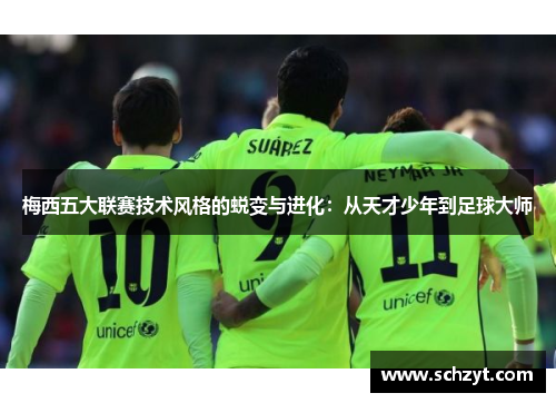 梅西五大联赛技术风格的蜕变与进化：从天才少年到足球大师