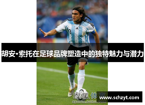 胡安·索托在足球品牌塑造中的独特魅力与潜力 胡安·索托在足球品牌塑造中的独特魅力与潜力